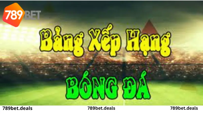 Tìm hiểu bảng xếp hạng bóng đá cùng nhà cái 789 Bet