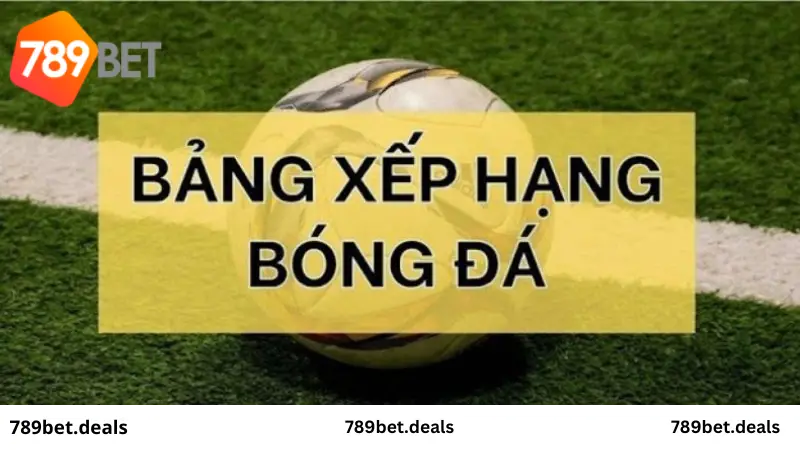 Tìm hiểu bảng xếp hạng bóng đá cùng nhà cái 789 Bet