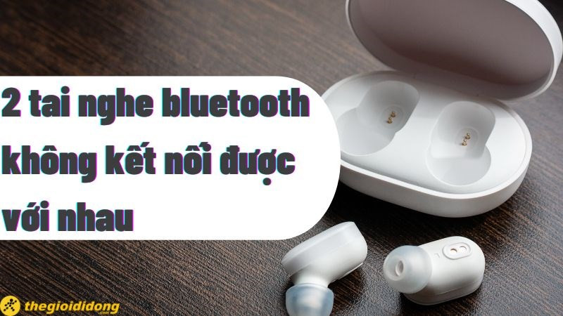 C&aacute;ch sửa lỗi 2 tai nghe bluetooth kh&ocirc;ng kết nối được với nhau