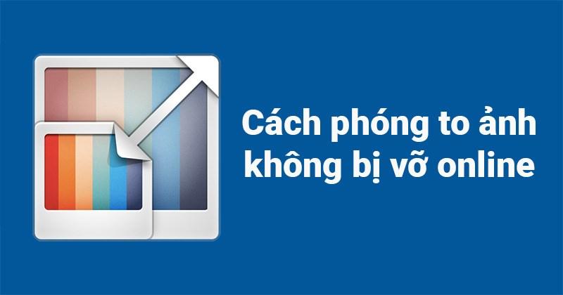 Hướng Dẫn Phóng To Ảnh Online Không Bị Vỡ Hạt, Cực Nhanh