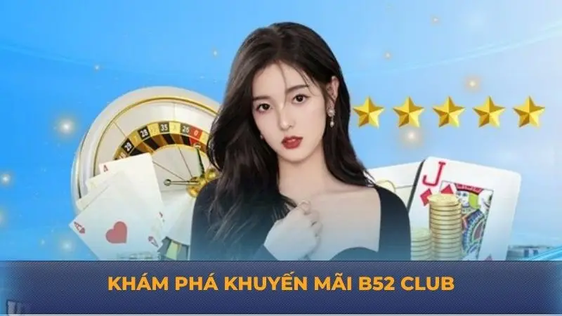 Khuyến mãi B52 Club – Tìm hiểu những ưu đãi siêu hấp dẫn