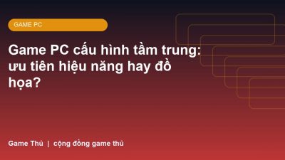 Game PC cấu hình tầm trung: ưu tiên hiệu năng hay đồ họa?