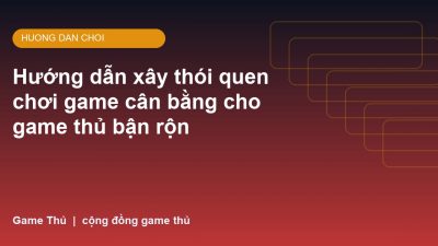 Hướng dẫn xây thói quen chơi game cân bằng cho game thủ bận rộn